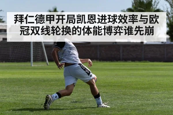拜仁德甲开局凯恩进球效率与欧冠双线轮换的体能博弈谁先崩