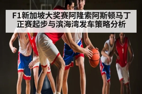 F1新加坡大奖赛阿隆索阿斯顿马丁正赛起步与滨海湾发车策略分析