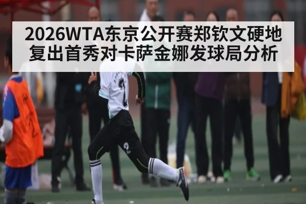 2026WTA东京公开赛郑钦文硬地复出首秀对卡萨金娜发球局分析