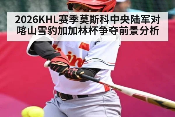 2026KHL赛季莫斯科中央陆军对喀山雪豹加加林杯争夺前景分析